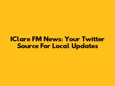 IClare FM News: Your Twitter Source For Local Updates