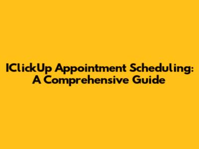 IClickUp Appointment Scheduling: A Comprehensive Guide