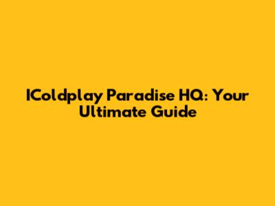 IColdplay Paradise HQ: Your Ultimate Guide