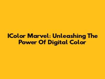 IColor Marvel: Unleashing The Power Of Digital Color