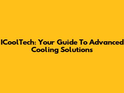 ICoolTech: Your Guide To Advanced Cooling Solutions