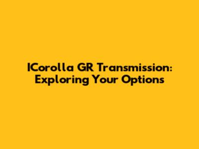 ICorolla GR Transmission: Exploring Your Options