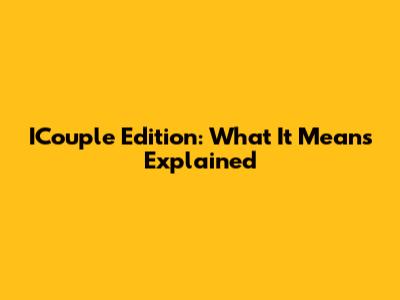 ICouple Edition: What It Means Explained