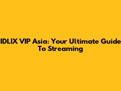 IDLIX VIP Asia: Your Ultimate Guide To Streaming