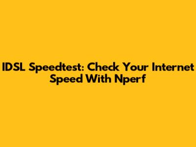 IDSL Speedtest: Check Your Internet Speed With Nperf
