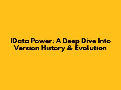 IData Power: A Deep Dive Into Version History & Evolution