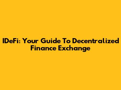 IDeFi: Your Guide To Decentralized Finance Exchange