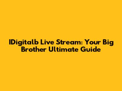 IDigitalb Live Stream: Your Big Brother Ultimate Guide