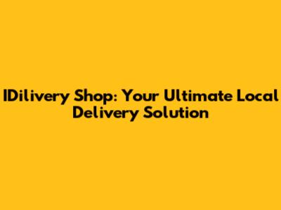 IDilivery Shop: Your Ultimate Local Delivery Solution