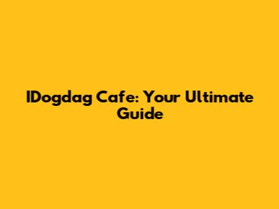IDogdag Cafe: Your Ultimate Guide