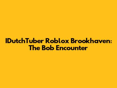 IDutchTuber Roblox Brookhaven: The Bob Encounter