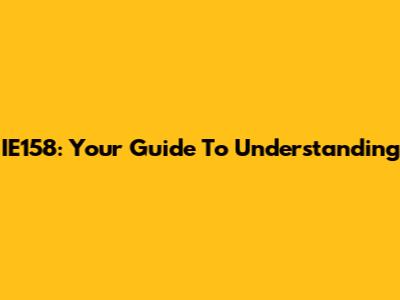 IE158: Your Guide To Understanding