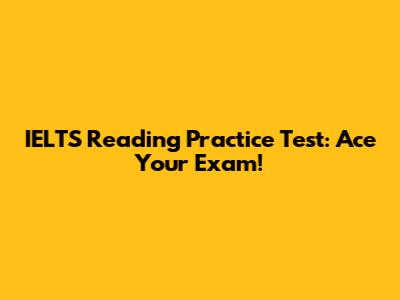 IELTS Reading Practice Test: Ace Your Exam!
