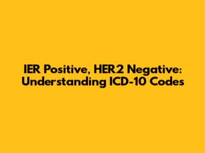IER Positive, HER2 Negative: Understanding ICD-10 Codes