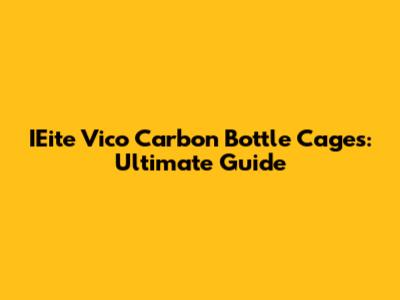 IEite Vico Carbon Bottle Cages: Ultimate Guide