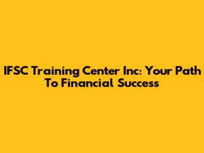 IFSC Training Center Inc: Your Path To Financial Success