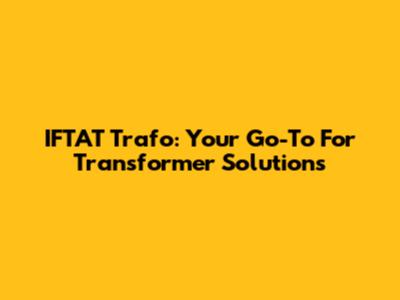 IFTAT Trafo: Your Go-To For Transformer Solutions