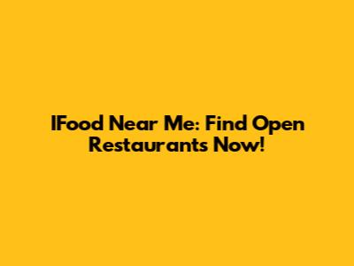IFood Near Me: Find Open Restaurants Now!