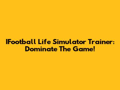 IFootball Life Simulator Trainer: Dominate The Game!