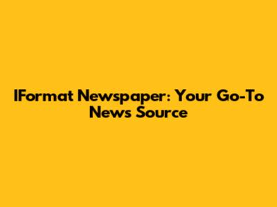 IFormat Newspaper: Your Go-To News Source