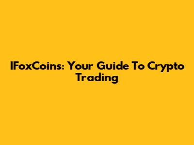IFoxCoins: Your Guide To Crypto Trading