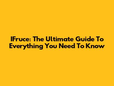 IFruce: The Ultimate Guide To Everything You Need To Know