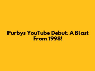 IFurby's YouTube Debut: A Blast From 1998!