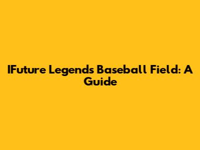 IFuture Legends Baseball Field: A Guide