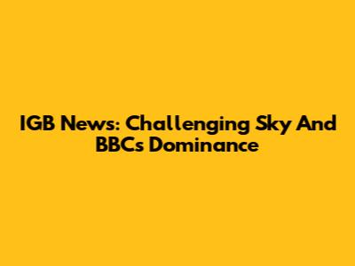 IGB News: Challenging Sky And BBC's Dominance