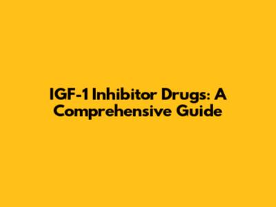 IGF-1 Inhibitor Drugs: A Comprehensive Guide