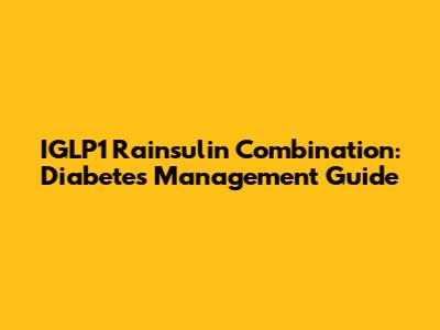 IGLP1 Rainsulin Combination: Diabetes Management Guide