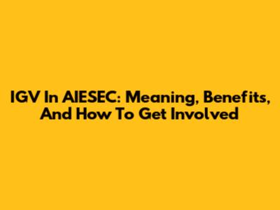 IGV In AIESEC: Meaning, Benefits, And How To Get Involved