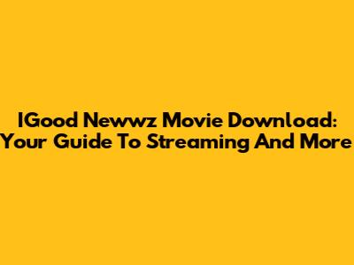 IGood Newwz Movie Download: Your Guide To Streaming And More