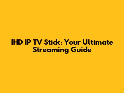 IHD IP TV Stick: Your Ultimate Streaming Guide