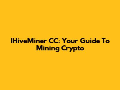 IHiveMiner CC: Your Guide To Mining Crypto