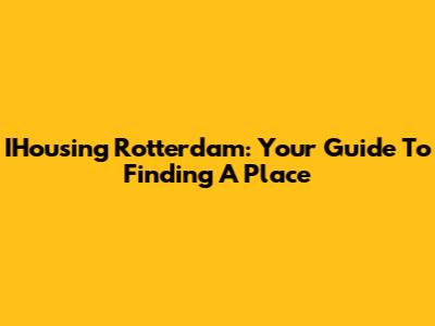 IHousing Rotterdam: Your Guide To Finding A Place