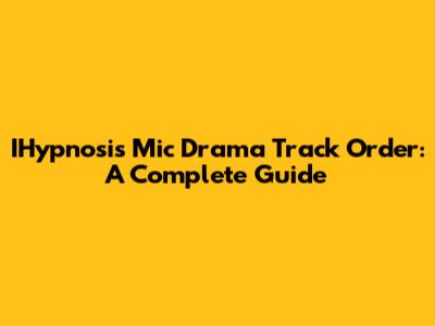 IHypnosis Mic Drama Track Order: A Complete Guide