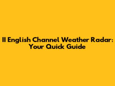 II English Channel Weather Radar: Your Quick Guide