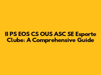 II PS EOS CS OUS ASC SE Esporte Clube: A Comprehensive Guide