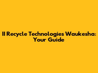 II Recycle Technologies Waukesha: Your Guide