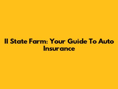 II State Farm: Your Guide To Auto Insurance