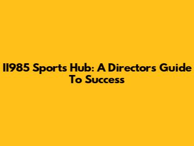 II985 Sports Hub: A Director's Guide To Success