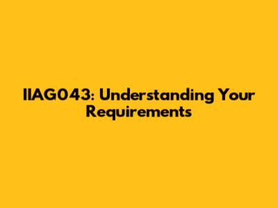 IIAG043: Understanding Your Requirements