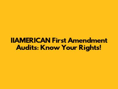 IIAMERICAN First Amendment Audits: Know Your Rights!