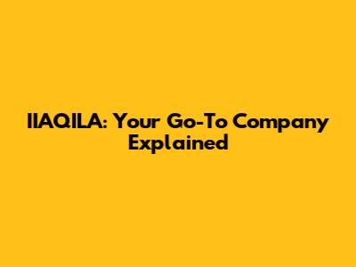 IIAQILA: Your Go-To Company Explained