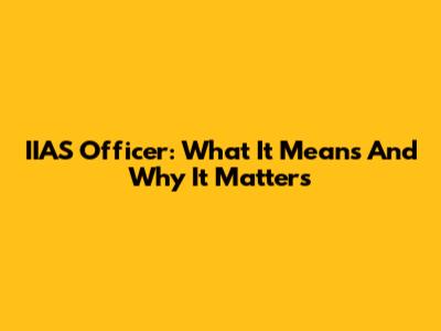 IIAS Officer: What It Means And Why It Matters
