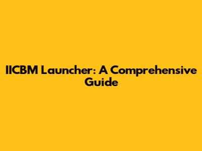 IICBM Launcher: A Comprehensive Guide