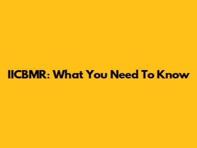 IICBMR: What You Need To Know