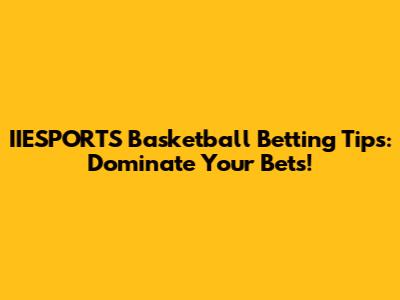 IIESPORTS Basketball Betting Tips: Dominate Your Bets!