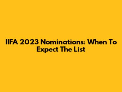 IIFA 2023 Nominations: When To Expect The List